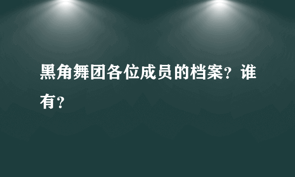 黑角舞团各位成员的档案？谁有？