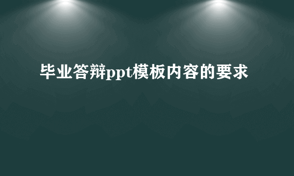 毕业答辩ppt模板内容的要求