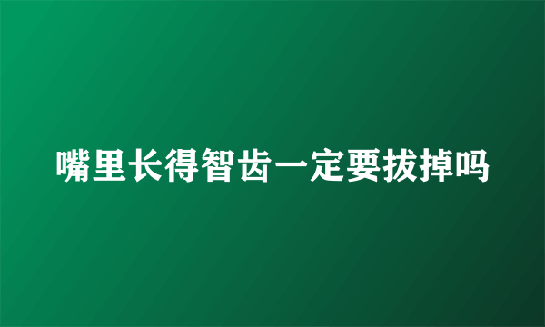 嘴里长得智齿一定要拔掉吗