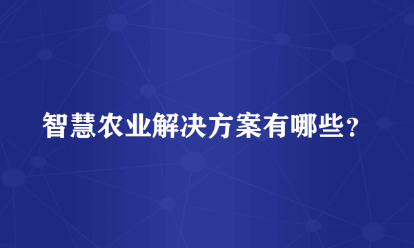 智慧农业解决方案有哪些？