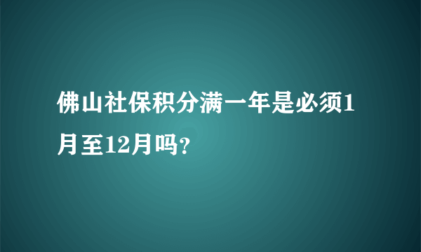 佛山社保积分满一年是必须1月至12月吗？