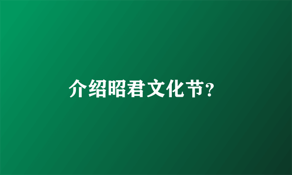 介绍昭君文化节？