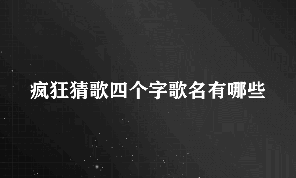 疯狂猜歌四个字歌名有哪些