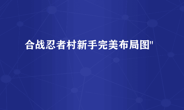 合战忍者村新手完美布局图