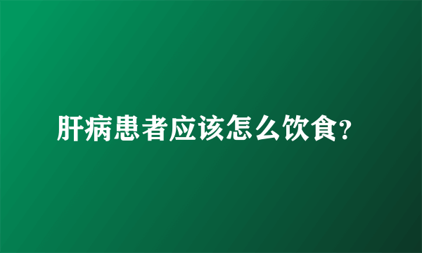 肝病患者应该怎么饮食？