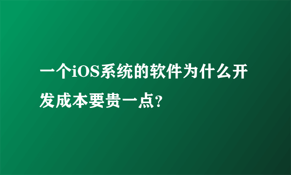 一个iOS系统的软件为什么开发成本要贵一点？