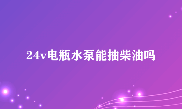 24v电瓶水泵能抽柴油吗