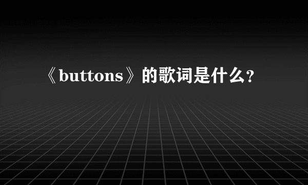 《buttons》的歌词是什么？