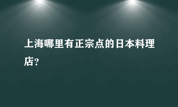 上海哪里有正宗点的日本料理店？