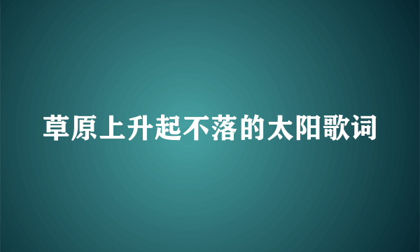 草原上升起不落的太阳歌词