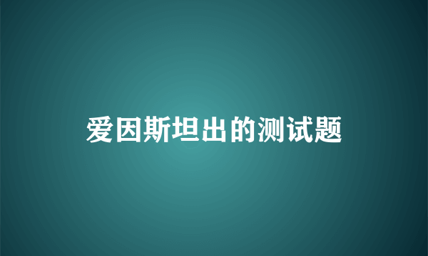 爱因斯坦出的测试题