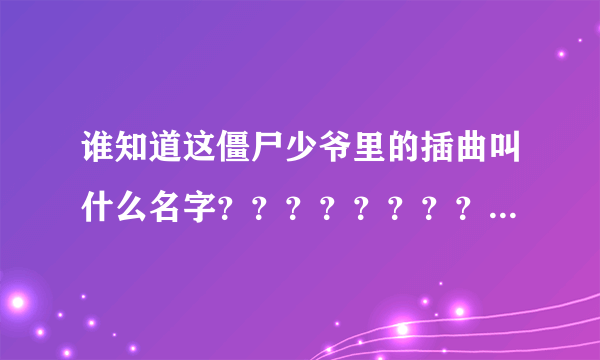 谁知道这僵尸少爷里的插曲叫什么名字？？？？？？？？？？？？