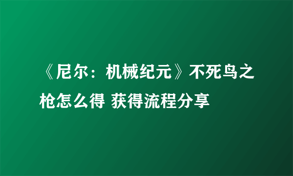 《尼尔：机械纪元》不死鸟之枪怎么得 获得流程分享