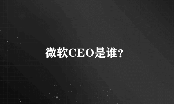 微软CEO是谁？