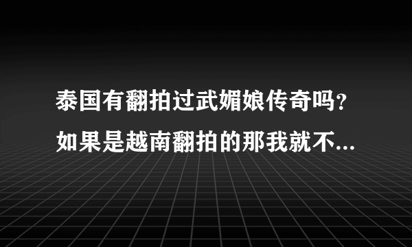 泰国有翻拍过武媚娘传奇吗？如果是越南翻拍的那我就不看啦 我只偏爱泰剧呀