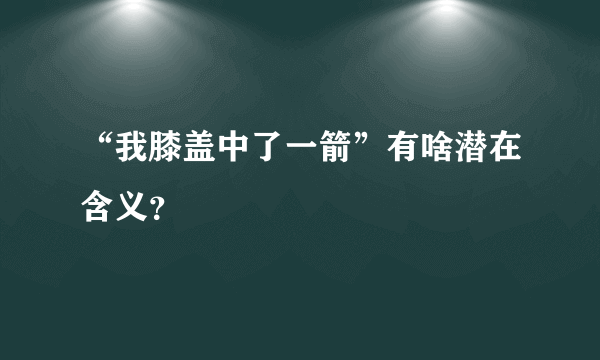 “我膝盖中了一箭”有啥潜在含义？