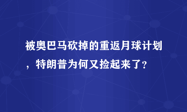 被奥巴马砍掉的重返月球计划，特朗普为何又捡起来了？