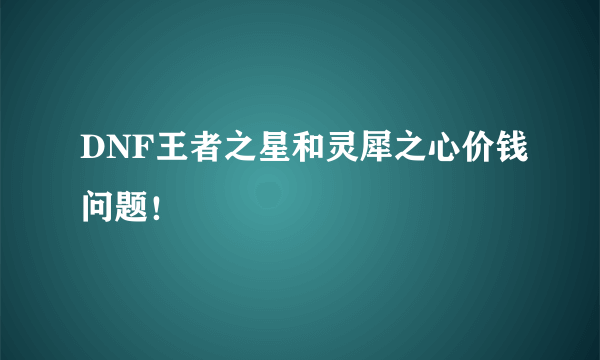 DNF王者之星和灵犀之心价钱问题！