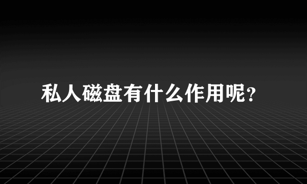 私人磁盘有什么作用呢？