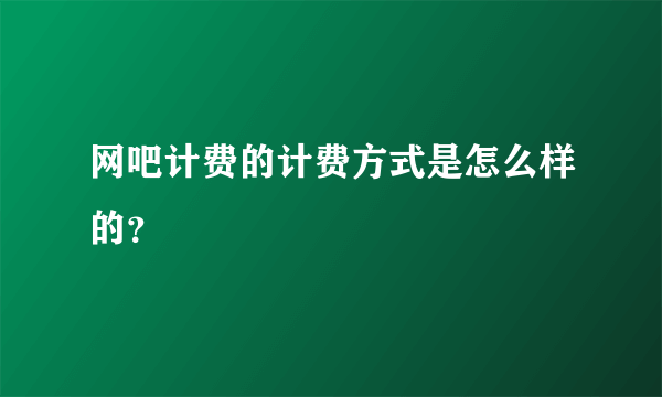 网吧计费的计费方式是怎么样的？