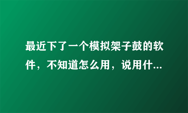 最近下了一个模拟架子鼓的软件，不知道怎么用，说用什么midi文件才行！