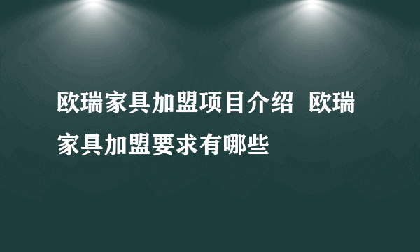 欧瑞家具加盟项目介绍  欧瑞家具加盟要求有哪些