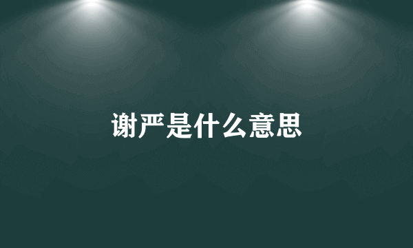 谢严是什么意思