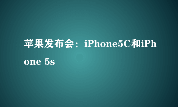 苹果发布会：iPhone5C和iPhone 5s