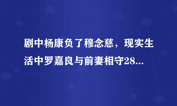 剧中杨康负了穆念慈，现实生活中罗嘉良与前妻相守28年终离婚