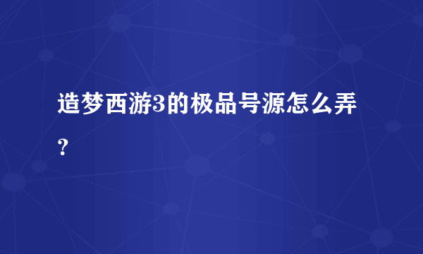 造梦西游3的极品号源怎么弄？