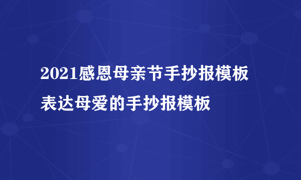 2021感恩母亲节手抄报模板 表达母爱的手抄报模板