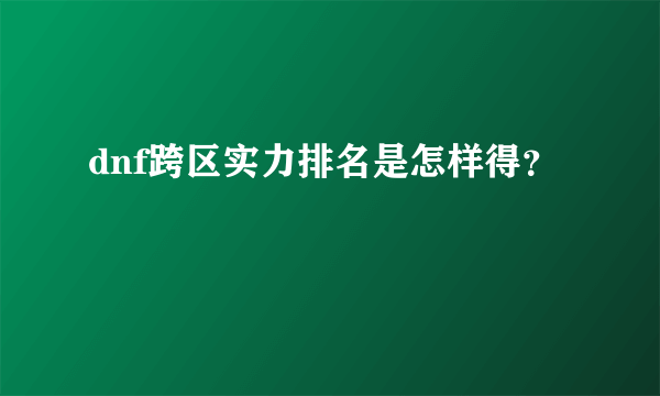 dnf跨区实力排名是怎样得？