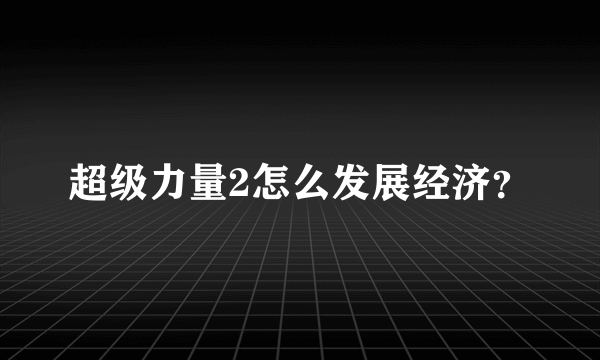 超级力量2怎么发展经济？