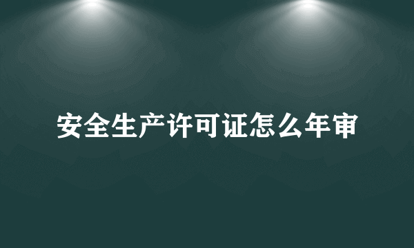 安全生产许可证怎么年审