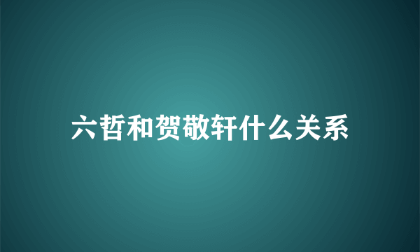 六哲和贺敬轩什么关系