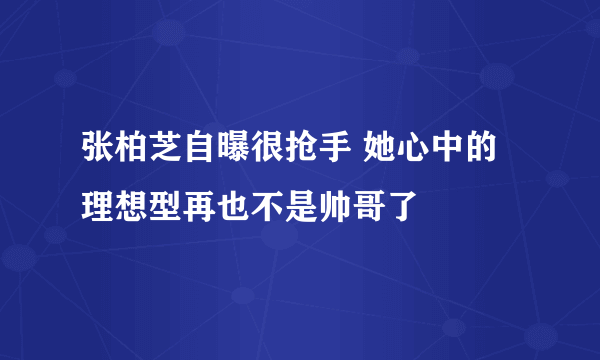 张柏芝自曝很抢手 她心中的理想型再也不是帅哥了