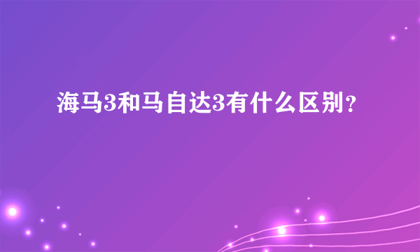 海马3和马自达3有什么区别？