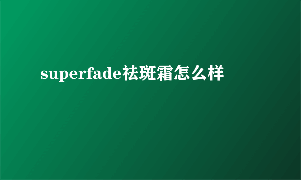 superfade祛斑霜怎么样