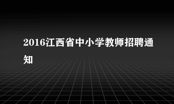 2016江西省中小学教师招聘通知