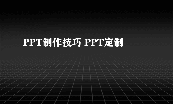 PPT制作技巧 PPT定制