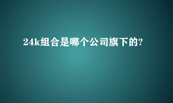 24k组合是哪个公司旗下的?