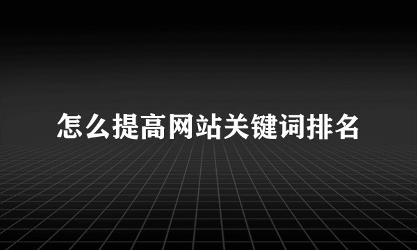 怎么提高网站关键词排名