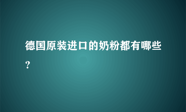 德国原装进口的奶粉都有哪些？