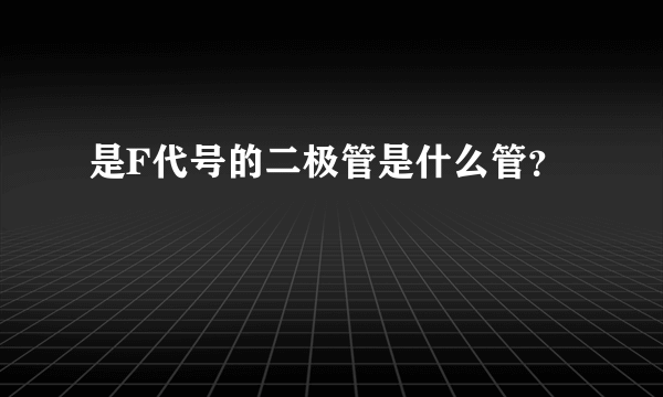 是F代号的二极管是什么管？