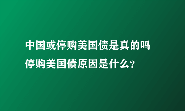 中国或停购美国债是真的吗 停购美国债原因是什么？