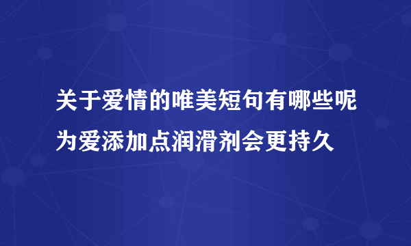 关于爱情的唯美短句有哪些呢为爱添加点润滑剂会更持久