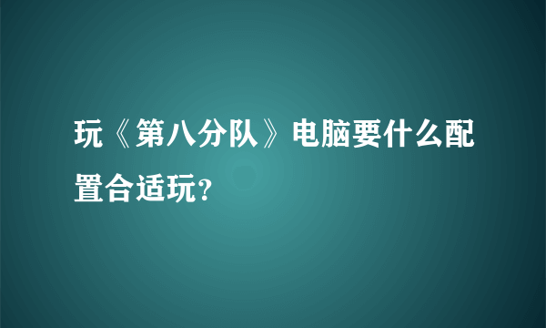 玩《第八分队》电脑要什么配置合适玩？