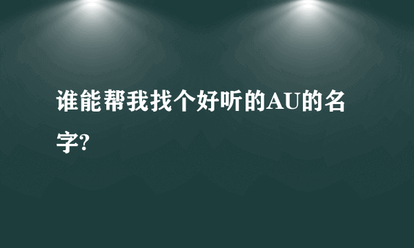 谁能帮我找个好听的AU的名字?