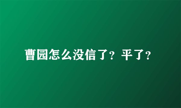 曹园怎么没信了？平了？