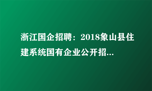 浙江国企招聘：2018象山县住建系统国有企业公开招聘工作人员5人